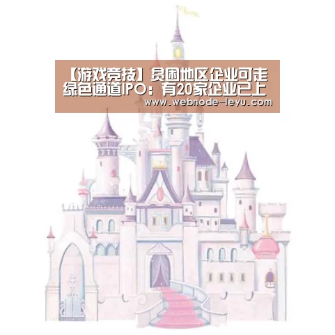 【游戏竞技】贫困地区企业可走绿色通道IPO:有20家企业已上市(图2) 乐鱼体育平台