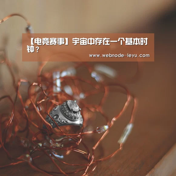 【电竞赛事】宇宙中存在一个基本时钟？